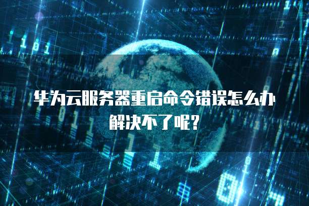 华为云服务器重启命令错误怎么办解决不了呢?