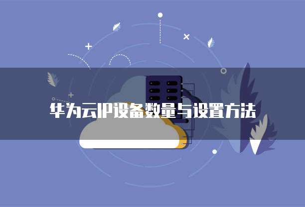 华为云IP设备数量与设置方法