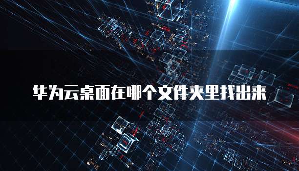 华为云桌面在哪个文件夹里找出来