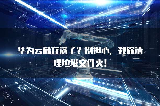 华为云储存满了?别担心,教你清理垃圾文件夹!