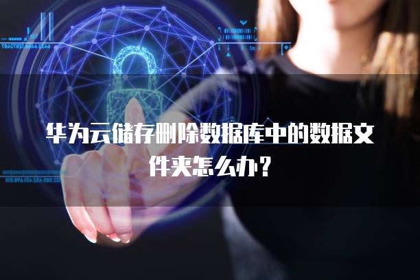 华为云储存删除数据库中的数据文件夹怎么办？