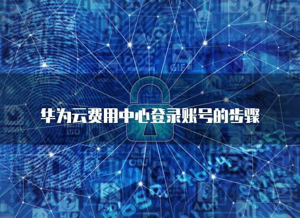 华为云费用中心登录账号的步骤