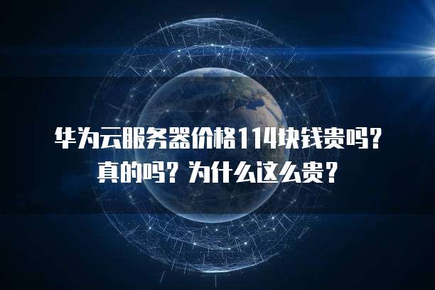 华为云服务器价格114块钱贵吗？真的吗？为什么这么贵？