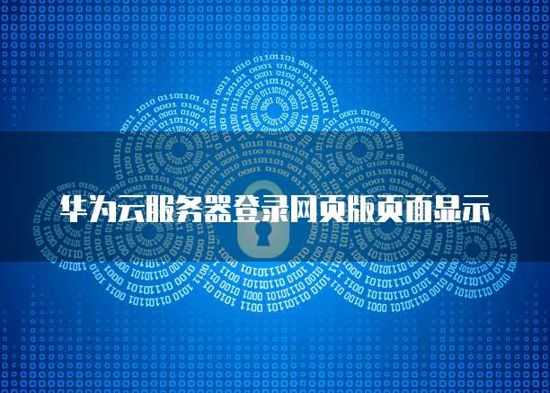 华为云服务器登录网页版页面显示