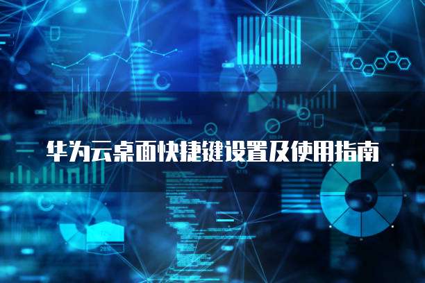 华为云桌面快捷键设置及使用指南