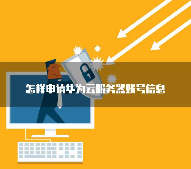 怎样申请华为云服务器账号信息
