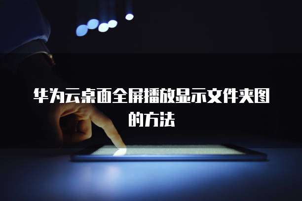 华为云桌面全屏播放显示文件夹图的方法