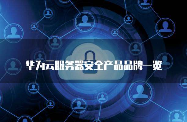华为云服务器安全产品品牌一览