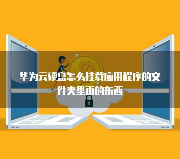 华为云硬盘怎么挂载应用程序的文件夹里面的东西