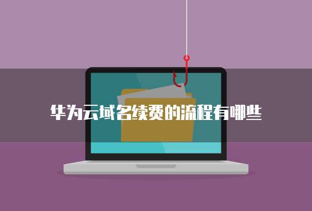 华为云域名续费的流程有哪些