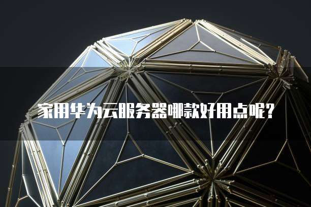 家用华为云服务器哪款好用点呢?