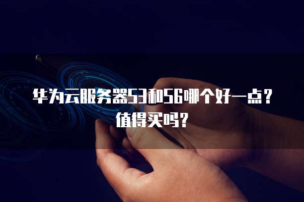 华为云服务器S3和S6哪个好一点?值得买吗?