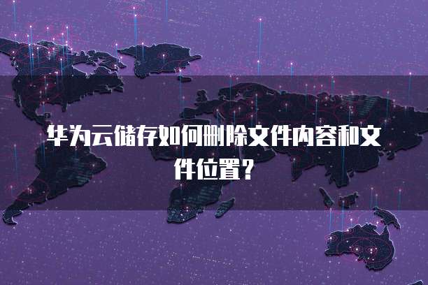 华为云储存如何删除文件内容和文件位置?