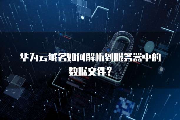 华为云域名如何解析到服务器中的数据文件?