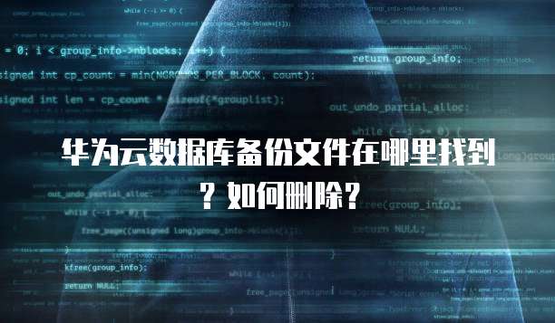 华为云数据库备份文件在哪里找到？如何删除？
