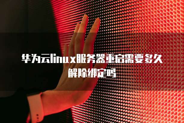 华为云linux服务器重启需要多久解除绑定吗