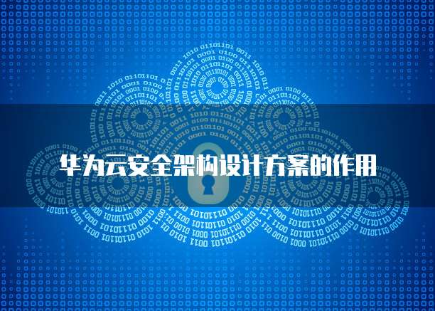 华为云安全架构设计方案的作用
