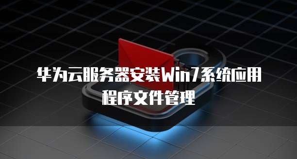 华为云服务器安装Win7系统应用程序文件管理