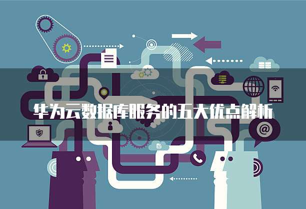 华为云数据库服务的五大优点解析