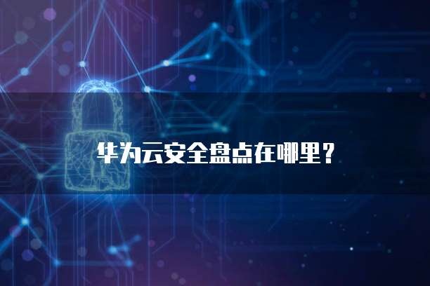 华为云安全盘点在哪里?