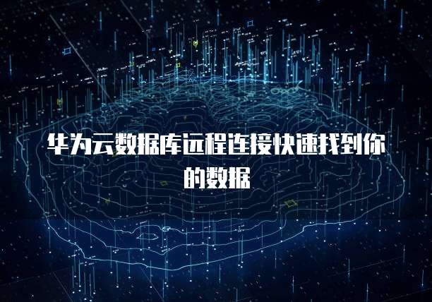 华为云数据库远程连接快速找到你的数据