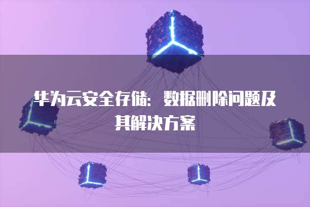 华为云安全存储：数据删除问题及其解决方案