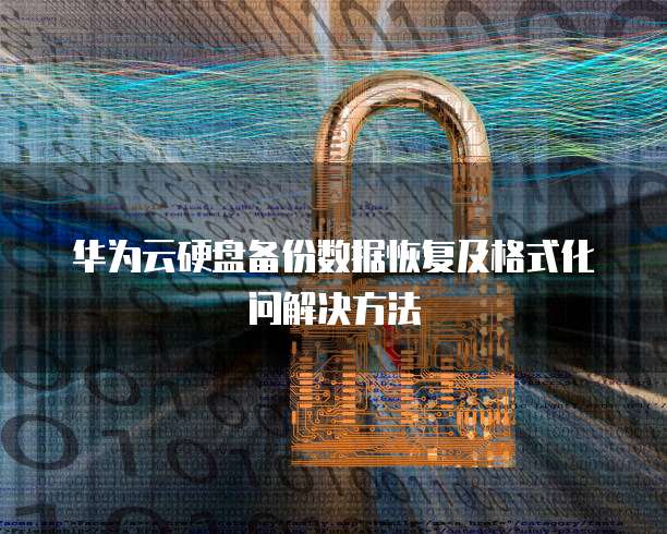 华为云硬盘备份数据恢复及格式化问解决方法