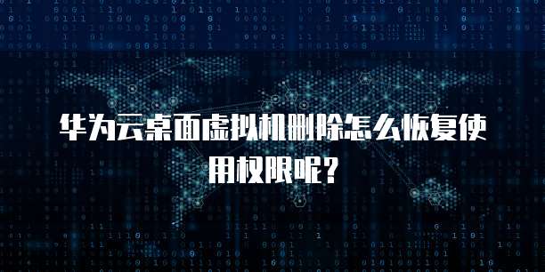 华为云桌面虚拟机删除怎么恢复使用权限呢？