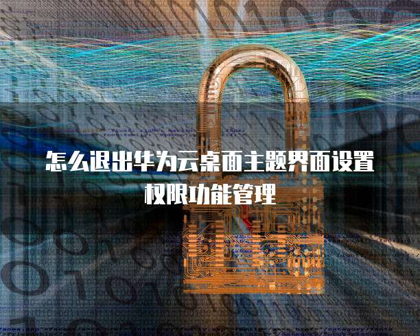 怎么退出华为云桌面主题界面设置权限功能管理