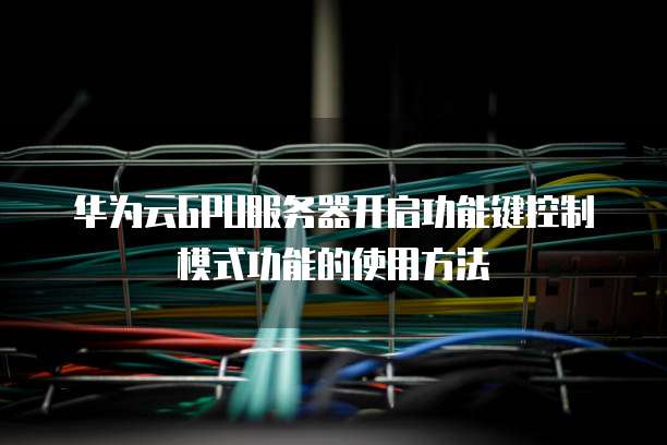 华为云GPU服务器开启功能键控制模式功能的使用方法