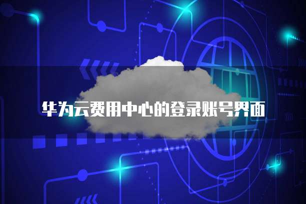 华为云费用中心的登录账号界面