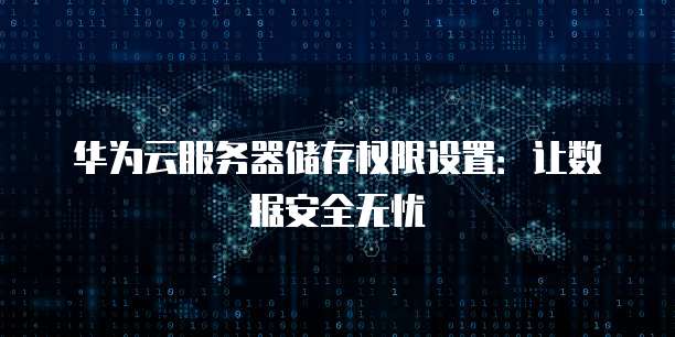 华为云服务器储存权限设置:让数据安全无忧