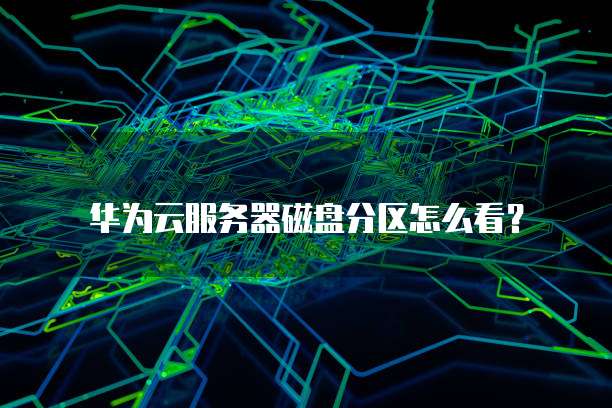 华为云服务器磁盘分区怎么看?