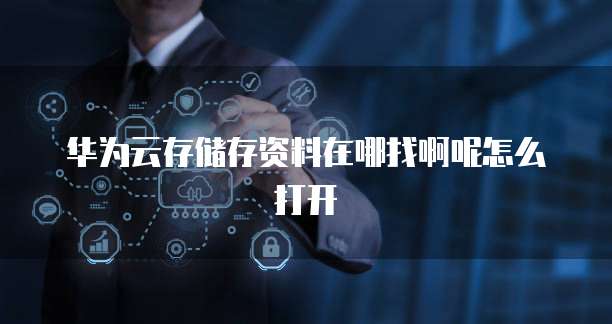 华为云存储存资料在哪找啊呢怎么打开