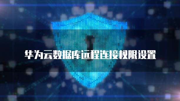 华为云数据库远程连接权限设置