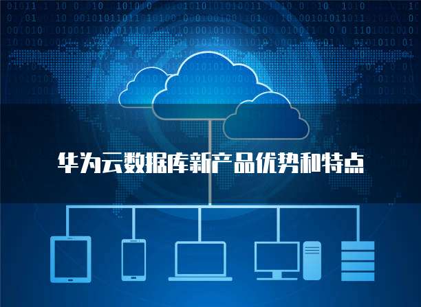 华为云数据库新产品优势和特点