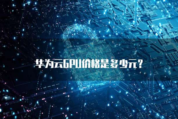 华为云GPU价格是多少元?