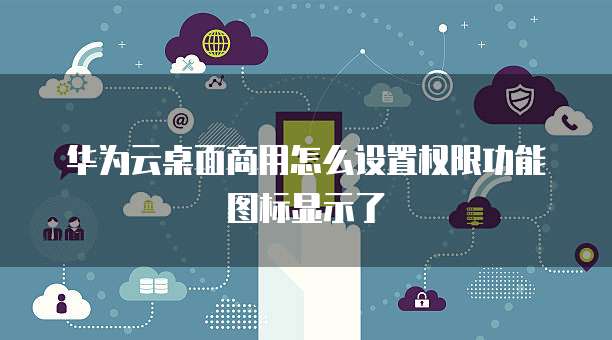 华为云桌面商用怎么设置权限功能图标显示了