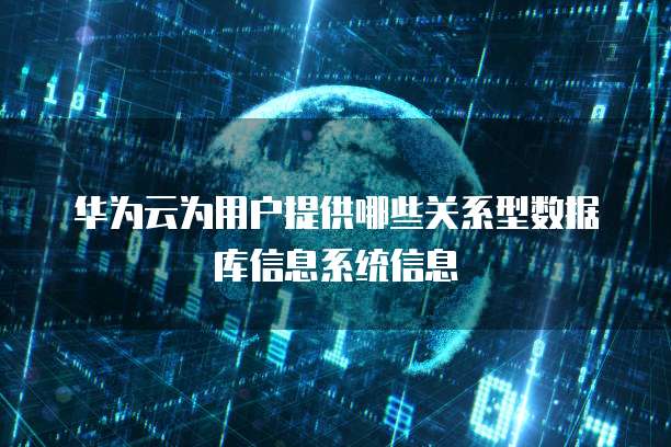 华为云为用户提供哪些关系型数据库信息系统信息