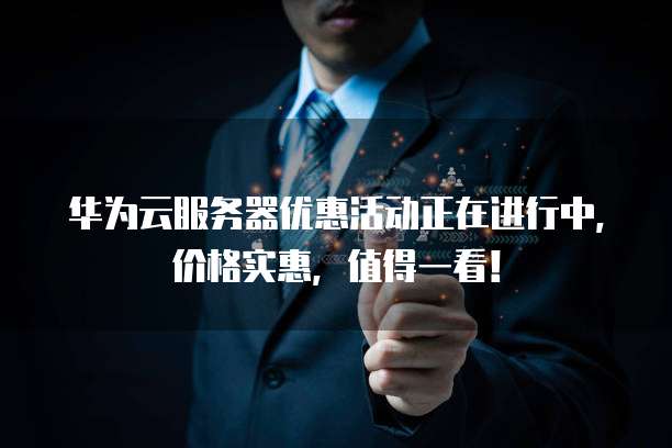 华为云服务器优惠活动正在进行中,价格实惠,值得一看!