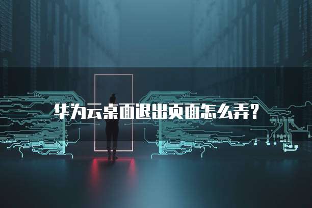 华为云桌面退出页面怎么弄?