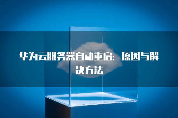 华为云服务器自动重启：原因与解决方法