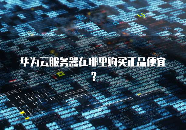华为云服务器在哪里购买正品便宜?