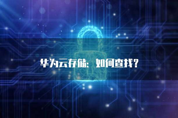 华为云存储:如何查找?
