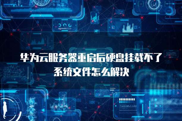 华为云服务器重启后硬盘挂载不了系统文件怎么解决