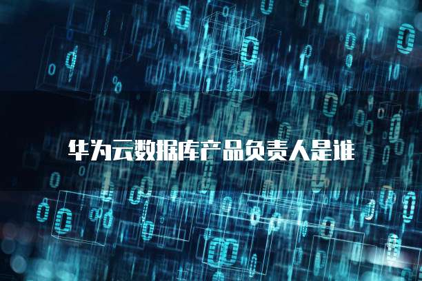 华为云数据库产品负责人是谁