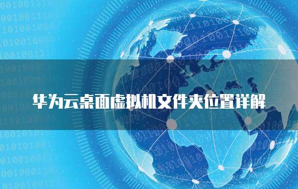 华为云桌面虚拟机文件夹位置详解