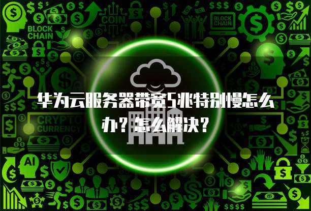 华为云服务器带宽5兆特别慢怎么办?怎么解决?
