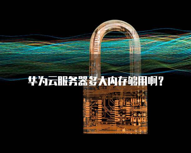 华为云服务器多大内存够用啊?