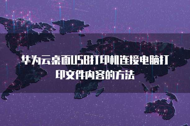 华为云桌面USB打印机连接电脑打印文件内容的方法